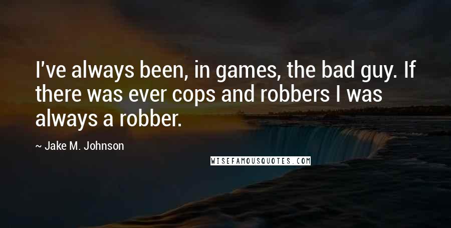 Jake M. Johnson Quotes: I've always been, in games, the bad guy. If there was ever cops and robbers I was always a robber.