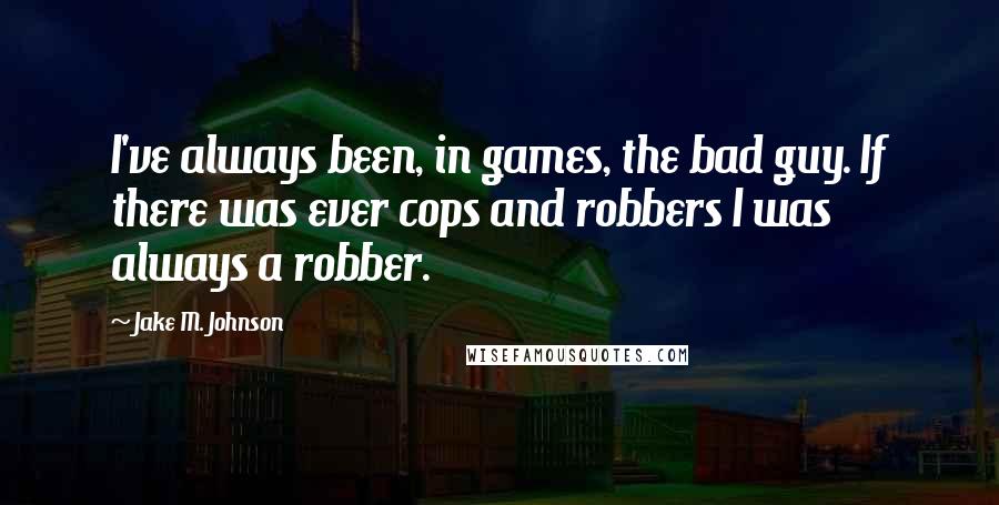 Jake M. Johnson Quotes: I've always been, in games, the bad guy. If there was ever cops and robbers I was always a robber.