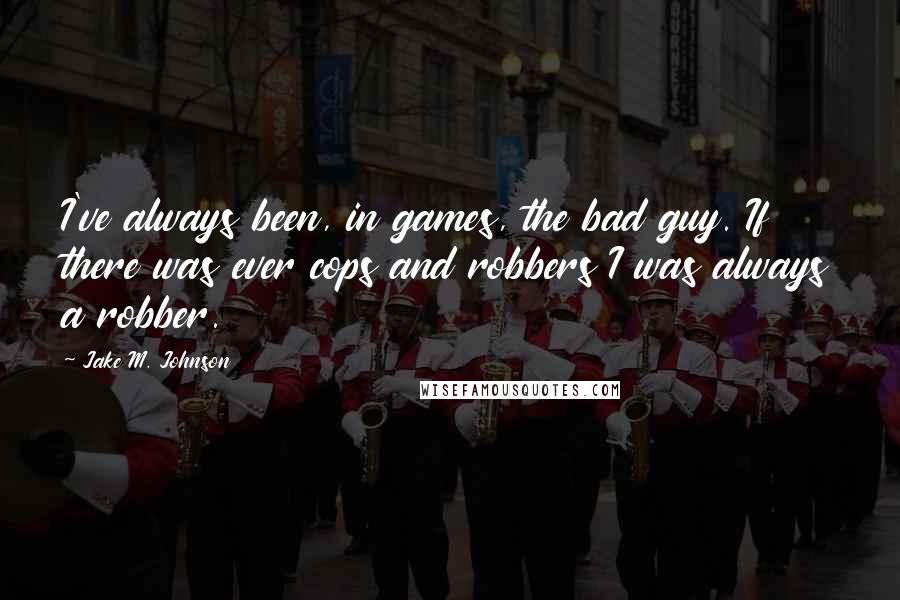 Jake M. Johnson Quotes: I've always been, in games, the bad guy. If there was ever cops and robbers I was always a robber.