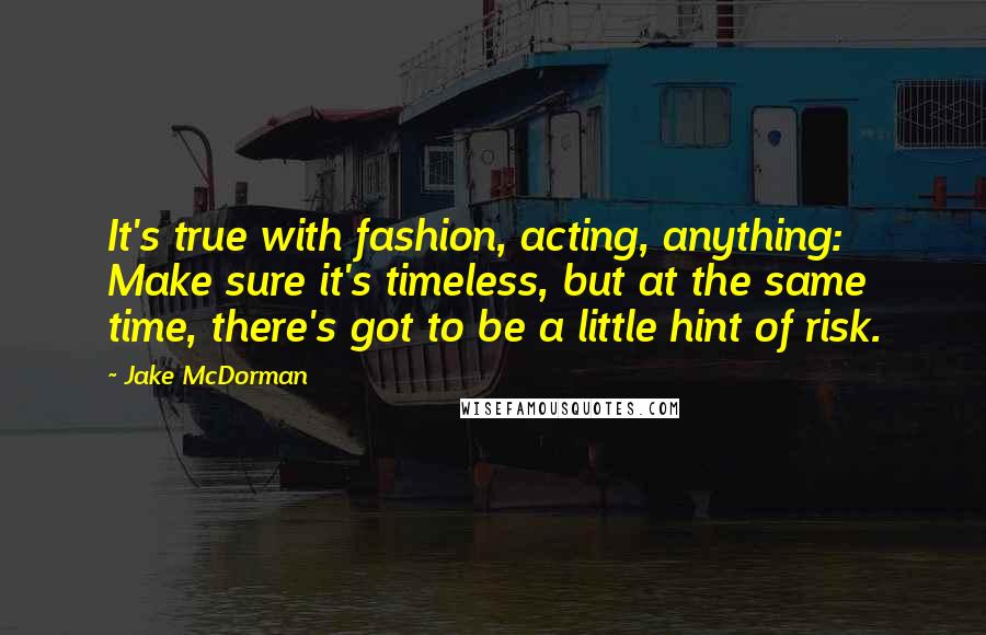Jake McDorman Quotes: It's true with fashion, acting, anything: Make sure it's timeless, but at the same time, there's got to be a little hint of risk.