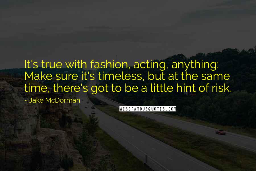 Jake McDorman Quotes: It's true with fashion, acting, anything: Make sure it's timeless, but at the same time, there's got to be a little hint of risk.