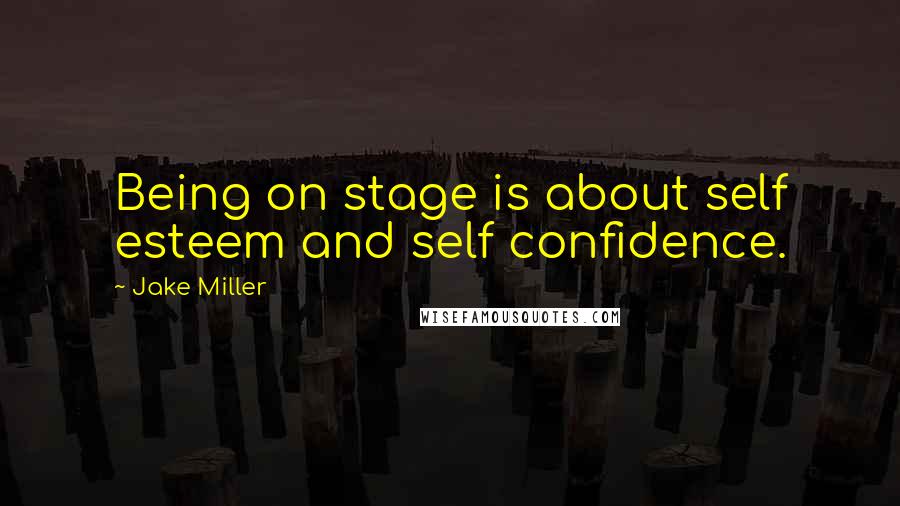 Jake Miller Quotes: Being on stage is about self esteem and self confidence.