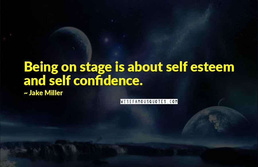 Jake Miller Quotes: Being on stage is about self esteem and self confidence.