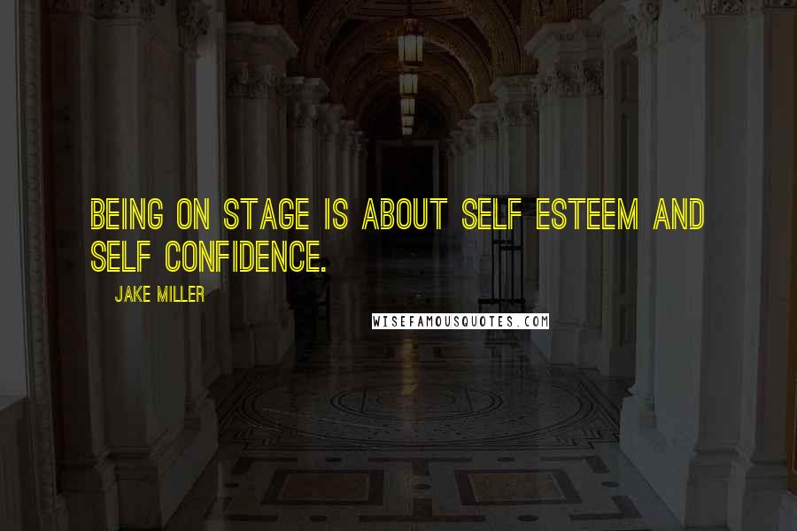 Jake Miller Quotes: Being on stage is about self esteem and self confidence.