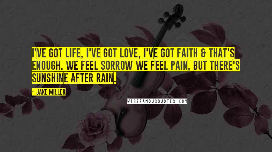 Jake Miller Quotes: I've got life, I've got love, I've got faith & that's enough. We feel sorrow we feel pain, but there's sunshine after rain.