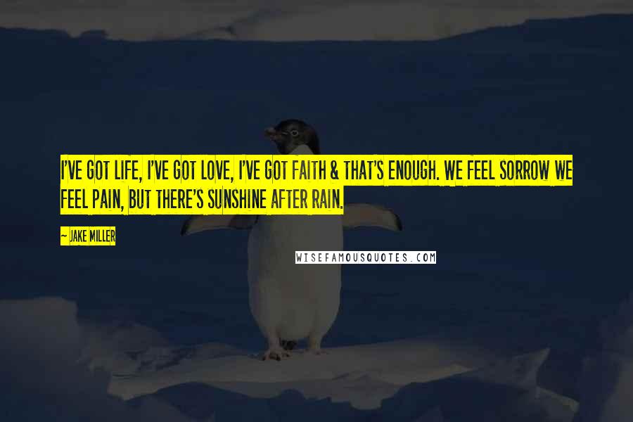 Jake Miller Quotes: I've got life, I've got love, I've got faith & that's enough. We feel sorrow we feel pain, but there's sunshine after rain.