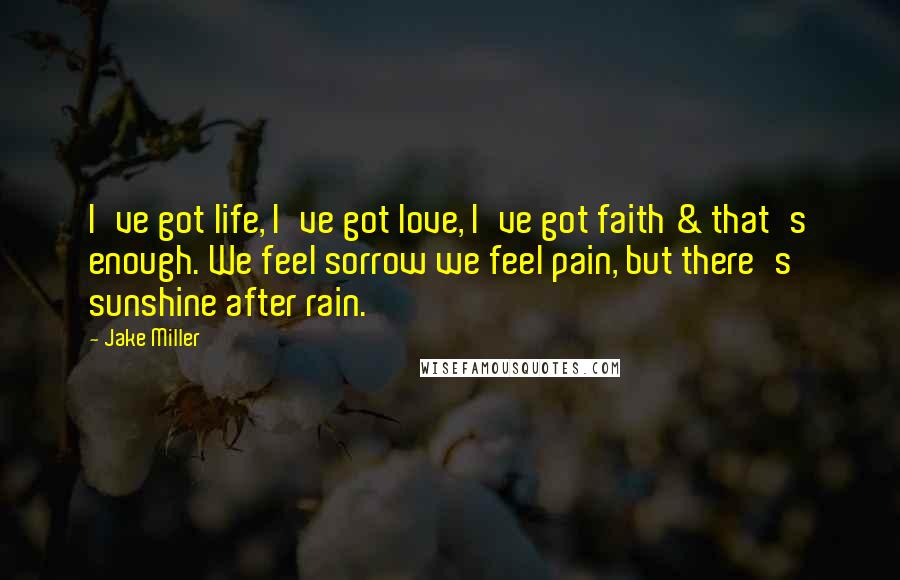 Jake Miller Quotes: I've got life, I've got love, I've got faith & that's enough. We feel sorrow we feel pain, but there's sunshine after rain.