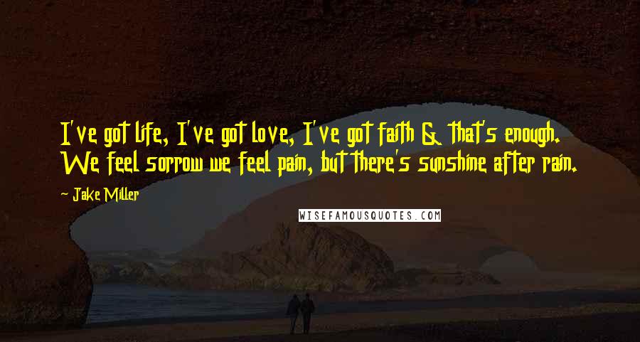 Jake Miller Quotes: I've got life, I've got love, I've got faith & that's enough. We feel sorrow we feel pain, but there's sunshine after rain.