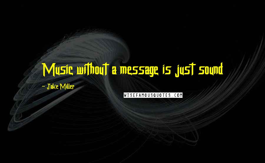 Jake Miller Quotes: Music without a message is just sound