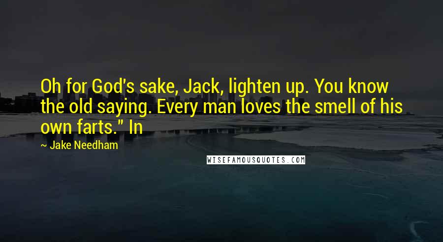 Jake Needham Quotes: Oh for God's sake, Jack, lighten up. You know the old saying. Every man loves the smell of his own farts." In