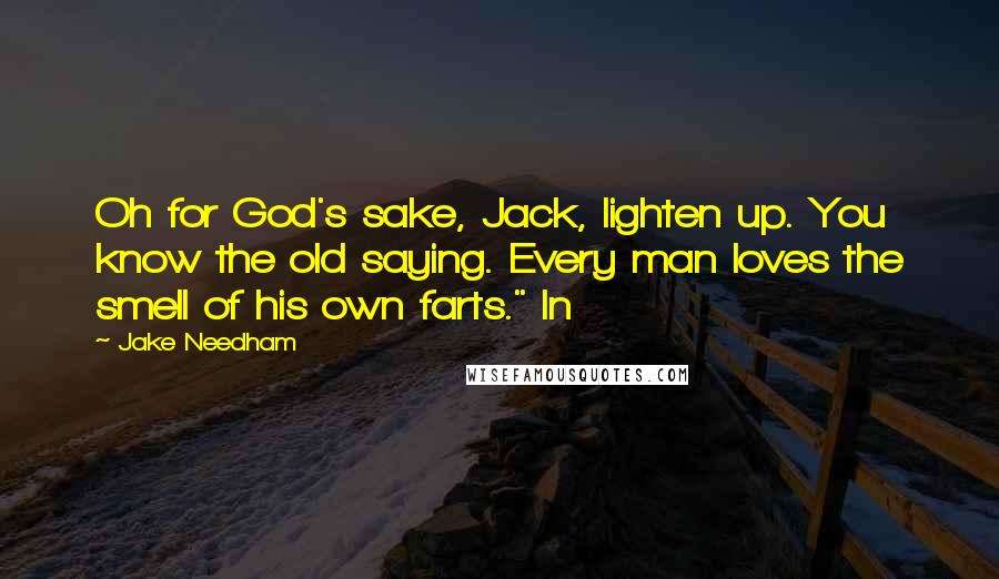 Jake Needham Quotes: Oh for God's sake, Jack, lighten up. You know the old saying. Every man loves the smell of his own farts." In