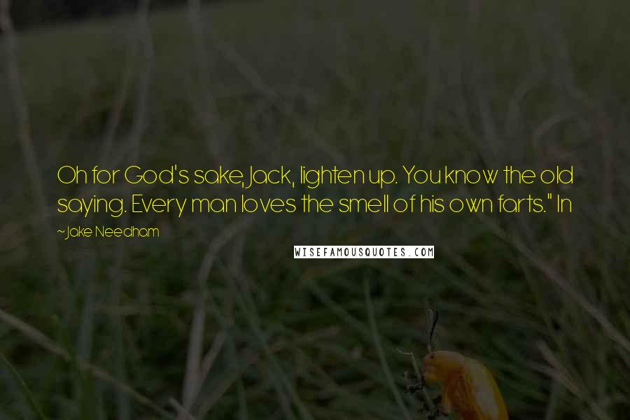 Jake Needham Quotes: Oh for God's sake, Jack, lighten up. You know the old saying. Every man loves the smell of his own farts." In