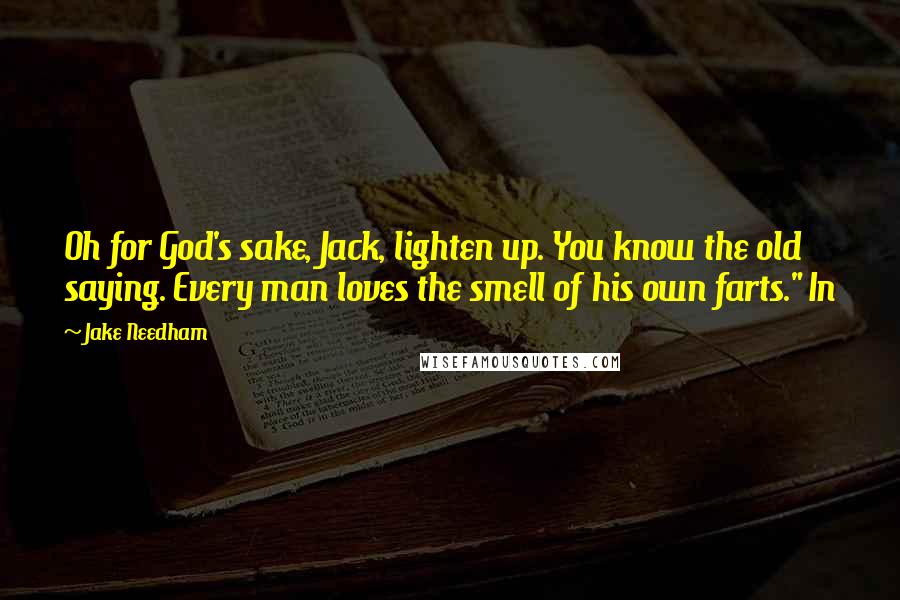 Jake Needham Quotes: Oh for God's sake, Jack, lighten up. You know the old saying. Every man loves the smell of his own farts." In