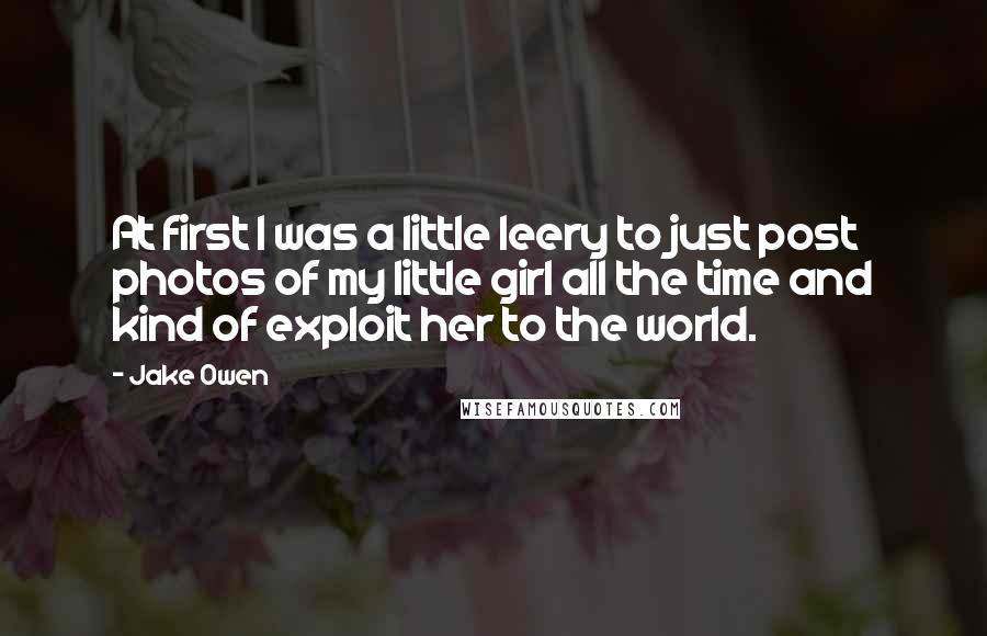 Jake Owen Quotes: At first I was a little leery to just post photos of my little girl all the time and kind of exploit her to the world.