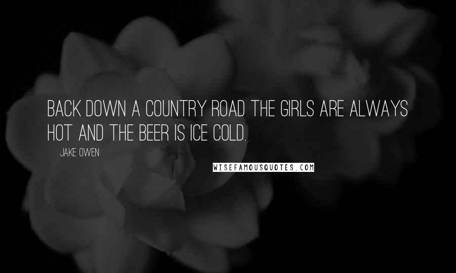 Jake Owen Quotes: Back down a country road the girls are always hot and the beer is ice cold.