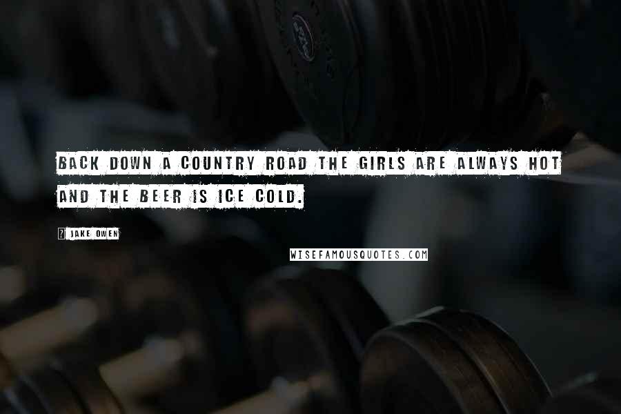 Jake Owen Quotes: Back down a country road the girls are always hot and the beer is ice cold.