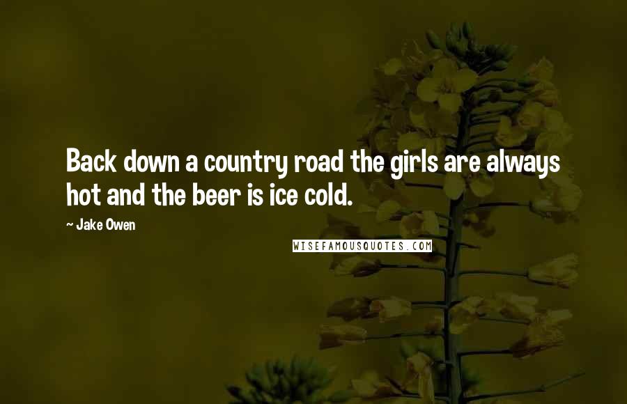 Jake Owen Quotes: Back down a country road the girls are always hot and the beer is ice cold.