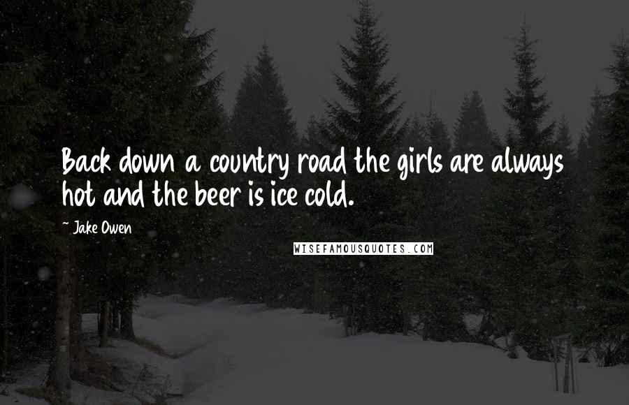 Jake Owen Quotes: Back down a country road the girls are always hot and the beer is ice cold.