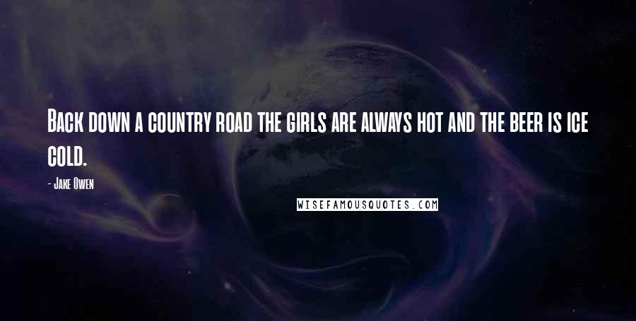 Jake Owen Quotes: Back down a country road the girls are always hot and the beer is ice cold.