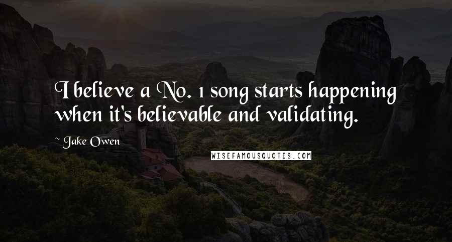 Jake Owen Quotes: I believe a No. 1 song starts happening when it's believable and validating.