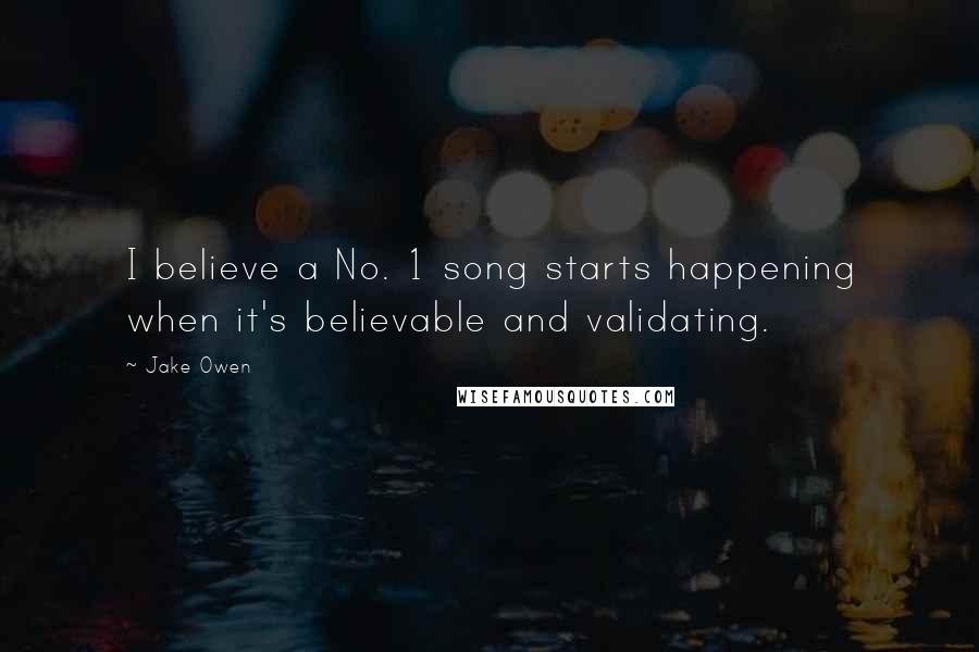 Jake Owen Quotes: I believe a No. 1 song starts happening when it's believable and validating.