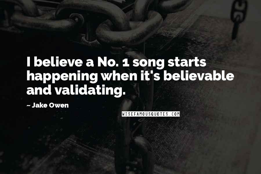 Jake Owen Quotes: I believe a No. 1 song starts happening when it's believable and validating.