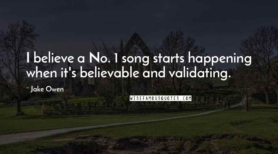 Jake Owen Quotes: I believe a No. 1 song starts happening when it's believable and validating.