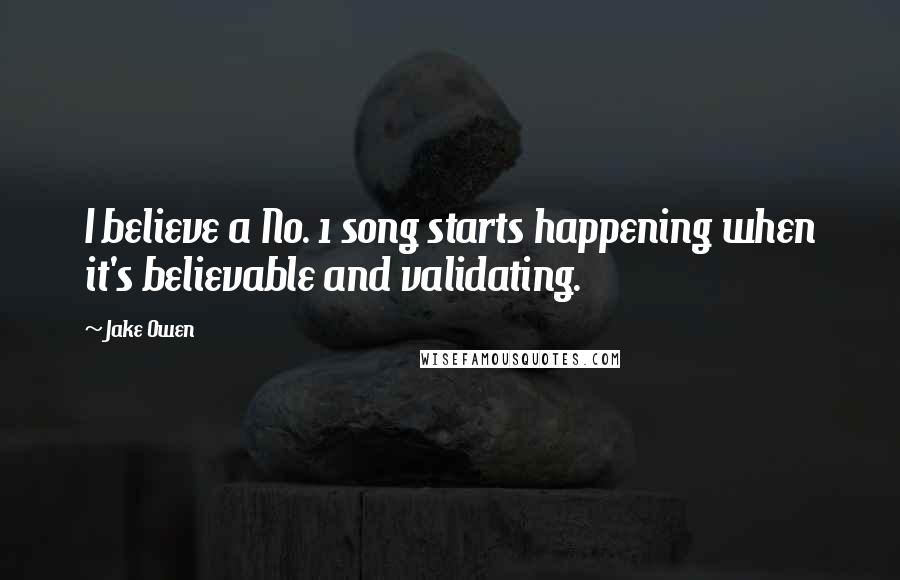 Jake Owen Quotes: I believe a No. 1 song starts happening when it's believable and validating.