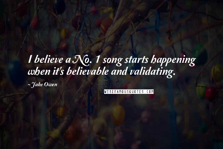 Jake Owen Quotes: I believe a No. 1 song starts happening when it's believable and validating.