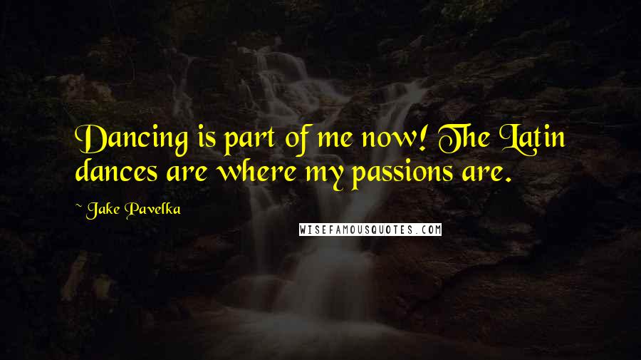 Jake Pavelka Quotes: Dancing is part of me now! The Latin dances are where my passions are.