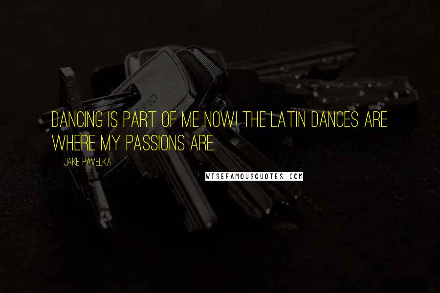 Jake Pavelka Quotes: Dancing is part of me now! The Latin dances are where my passions are.