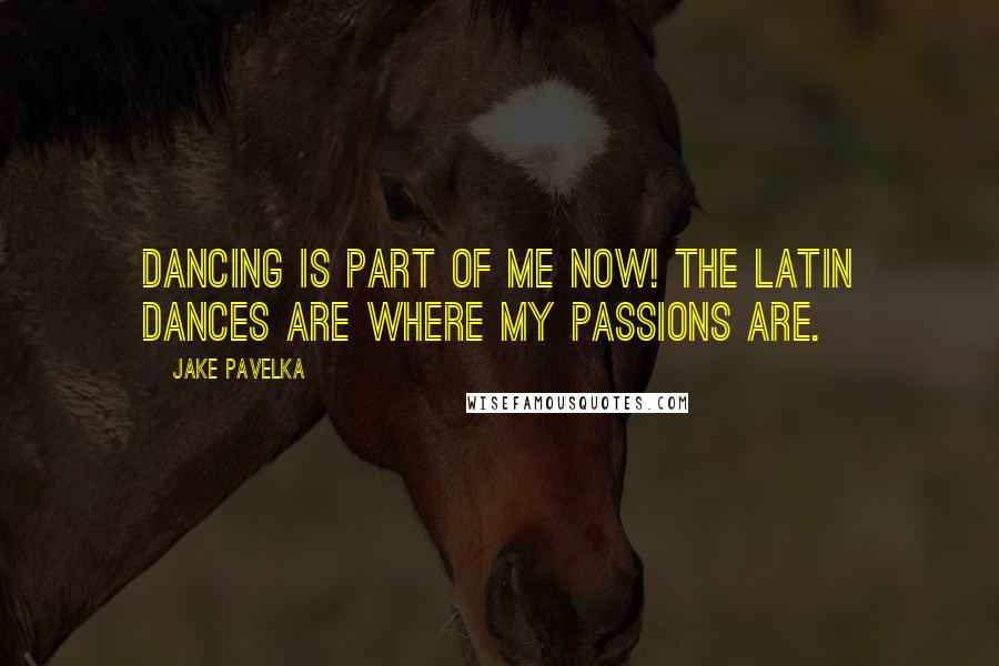 Jake Pavelka Quotes: Dancing is part of me now! The Latin dances are where my passions are.