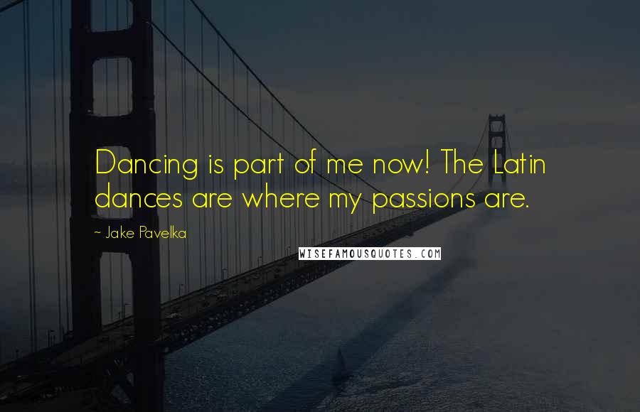 Jake Pavelka Quotes: Dancing is part of me now! The Latin dances are where my passions are.