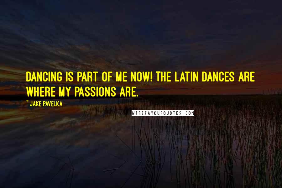 Jake Pavelka Quotes: Dancing is part of me now! The Latin dances are where my passions are.