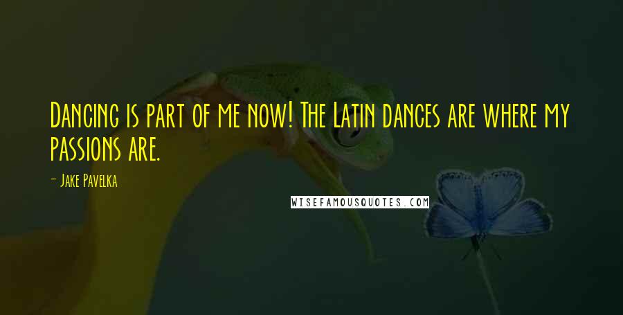 Jake Pavelka Quotes: Dancing is part of me now! The Latin dances are where my passions are.