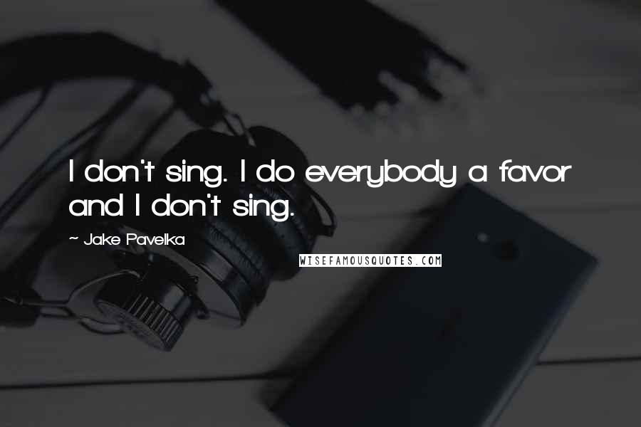 Jake Pavelka Quotes: I don't sing. I do everybody a favor and I don't sing.