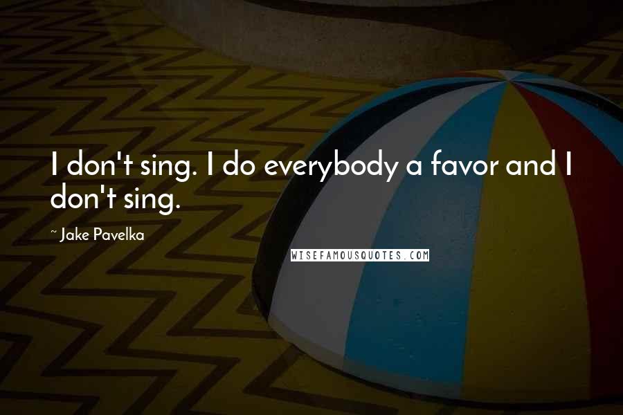 Jake Pavelka Quotes: I don't sing. I do everybody a favor and I don't sing.