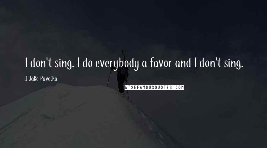 Jake Pavelka Quotes: I don't sing. I do everybody a favor and I don't sing.