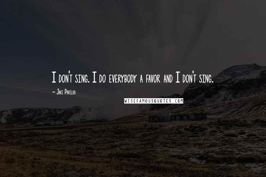 Jake Pavelka Quotes: I don't sing. I do everybody a favor and I don't sing.