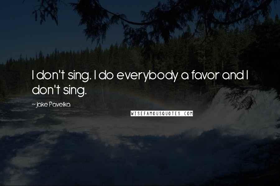 Jake Pavelka Quotes: I don't sing. I do everybody a favor and I don't sing.