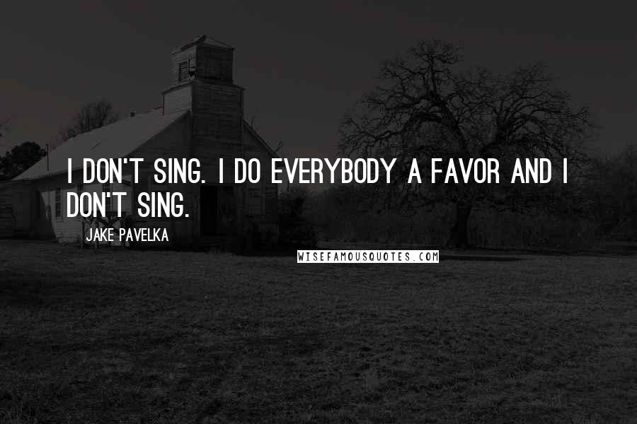 Jake Pavelka Quotes: I don't sing. I do everybody a favor and I don't sing.