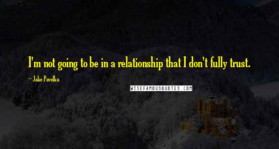 Jake Pavelka Quotes: I'm not going to be in a relationship that I don't fully trust.