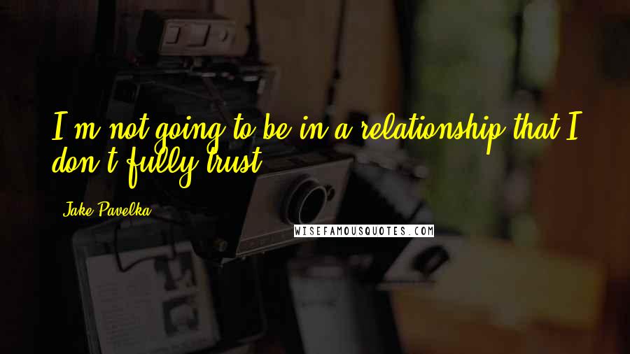 Jake Pavelka Quotes: I'm not going to be in a relationship that I don't fully trust.