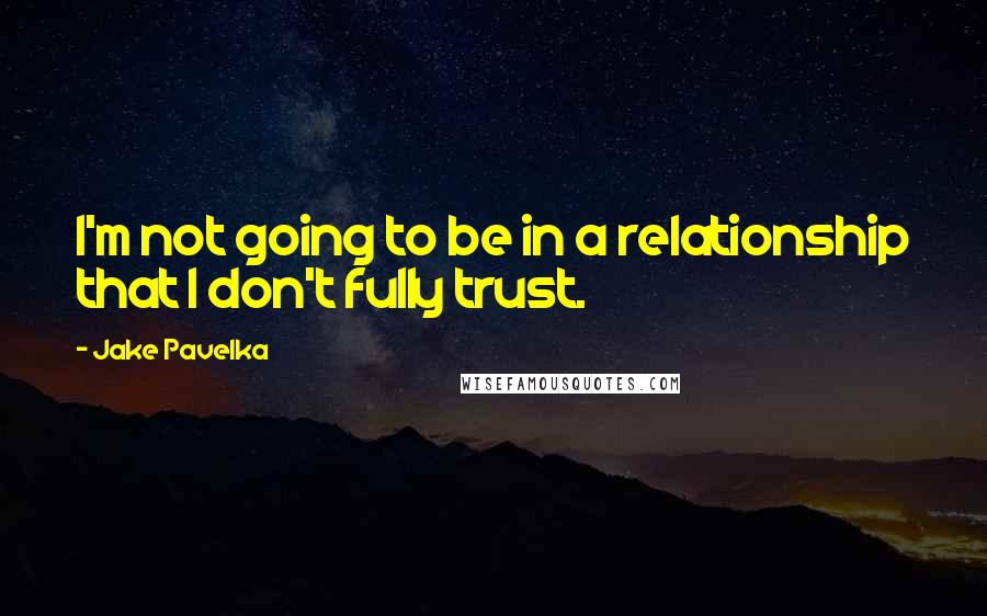 Jake Pavelka Quotes: I'm not going to be in a relationship that I don't fully trust.