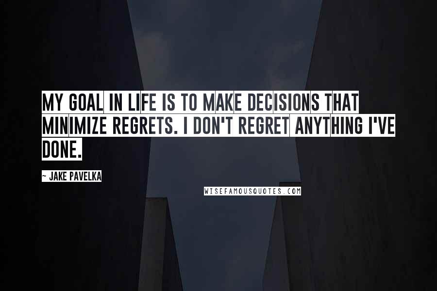 Jake Pavelka Quotes: My goal in life is to make decisions that minimize regrets. I don't regret anything I've done.