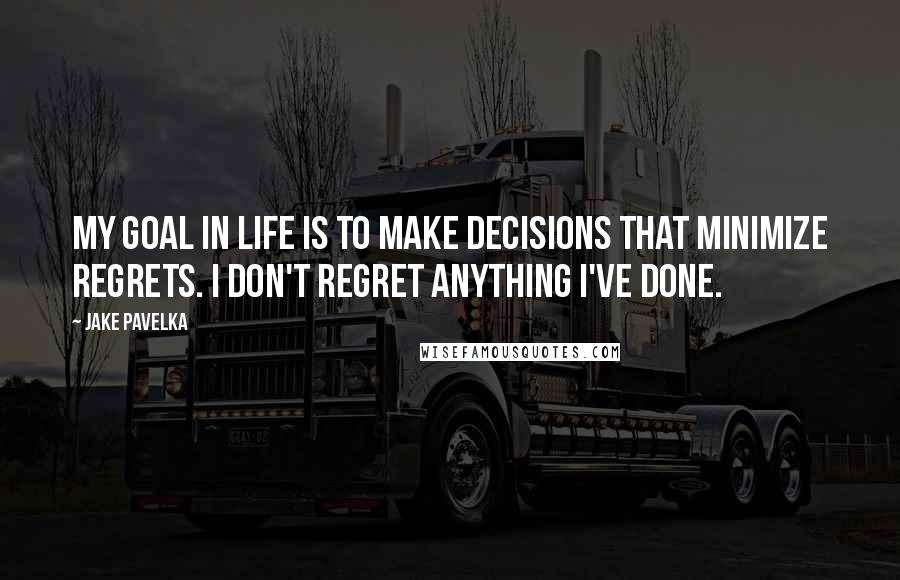 Jake Pavelka Quotes: My goal in life is to make decisions that minimize regrets. I don't regret anything I've done.