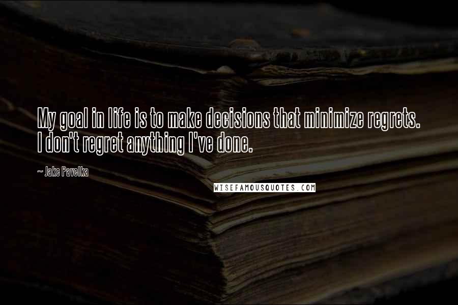 Jake Pavelka Quotes: My goal in life is to make decisions that minimize regrets. I don't regret anything I've done.