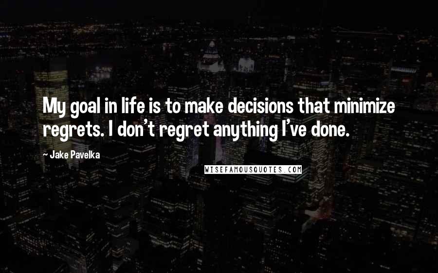 Jake Pavelka Quotes: My goal in life is to make decisions that minimize regrets. I don't regret anything I've done.