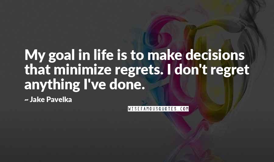 Jake Pavelka Quotes: My goal in life is to make decisions that minimize regrets. I don't regret anything I've done.