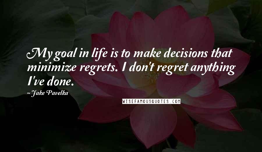 Jake Pavelka Quotes: My goal in life is to make decisions that minimize regrets. I don't regret anything I've done.